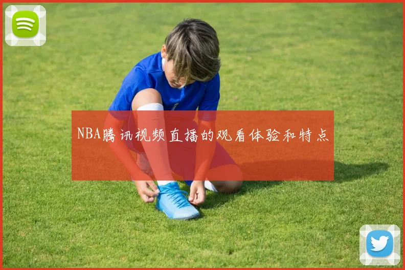 NBA腾讯视频直播的观看体验和特点