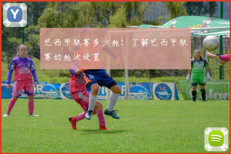 巴西甲联赛多少轮：了解巴西甲联赛的轮次设置