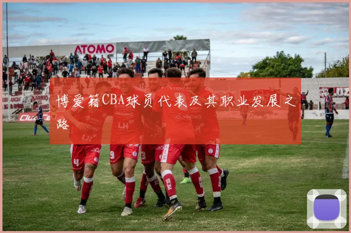 博爱籍CBA球员代表及其职业发展之路